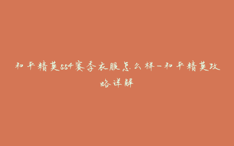 和平精英ss4赛季衣服怎么样-和平精英攻略详解