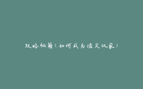 攻略秘籍(如何成为顶尖玩家)