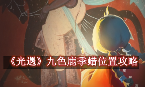 光遇.九色鹿季蜡位置攻略