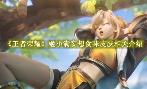 王者荣耀姬小满妄想食味皮肤相关介绍