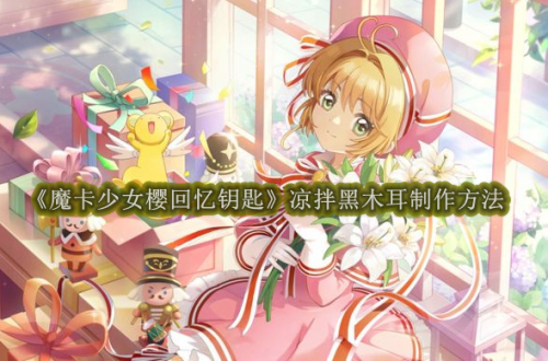 魔卡少女樱回忆钥匙凉拌黑木耳制作方法介绍