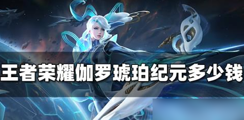 王者荣耀伽罗琥珀纪元皮肤多少钱