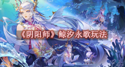 阴阳师鲸汐永歌玩法