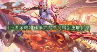 王者荣耀孙策乘龙淬吴钩新皮肤多少钱