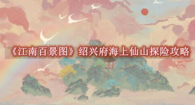 江南百景图绍兴府海上仙山探险攻略