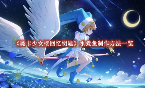 魔卡少女樱回忆钥匙水煮鱼制作方法一览