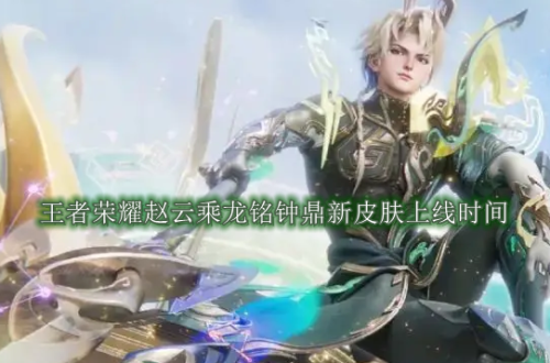 王者荣耀赵云乘龙铭钟鼎新皮肤什么时候上线