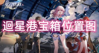 崩坏星穹铁道迴星港宝箱位置图